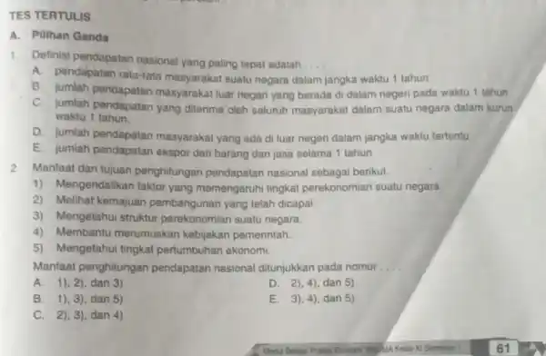 TES TERTULIS A. Pilihan Ganda 1. Definisi pendapatan nasional yang paling tepat adalah __ A. pendapatan rata-rata masyarakat suatu negara da jangka waktu 1