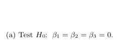 (a) Test H_(0):beta _(1)=beta _(2)=beta _(3)=0.