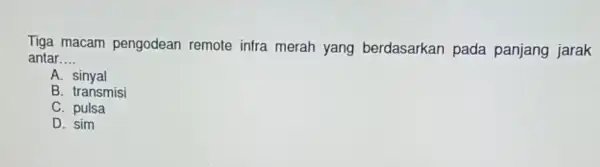 Tiga macam pengodean remote infra merah yang berdasarkan pada panjang jarak antar __ A sinyal B. transmisi C. pulsa D. sim