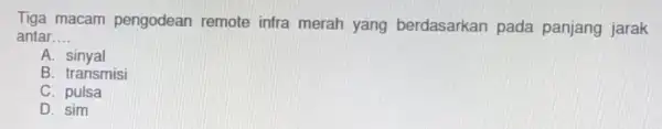 Tiga macam pengodean remote infra merah yang berdasarkan pada panjang jarak antar __ A - sinyal B. transmisi C. pulsa D. sim