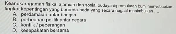 tingkat kepentingan yang berbeda-beda yang secara negatif menimbulkan __ Keanekaragaman fisikal alamiah dan sosial budaya dipermukaan bumi menyebabkan A. perdamaian antar bángsa B politik