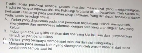 Tradisi sosio psikologi sebagai proses interaksi masyarakat yang menguntungkan Tradisi ini banyak dipengaruhi IImu Psikologi terutama aliran behaviora itu. perhatian utamany a pada perubahan