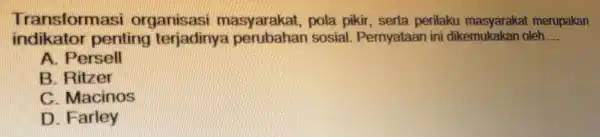 Transformas i organisasi masyarakat pola pikir, serta perilaku merupakan indikator penting terjadinya sosial . Pernyataan ini dikemukakan oleh __ A. Persell B Ritzer C.