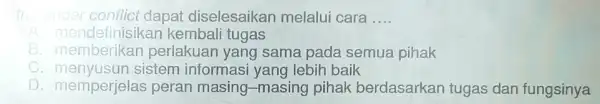 tresender conflict dapat diselesaikan melalui cara __ A. mendefinisikan kembali tugas B. memberikar perlakuan yang sama pada semua pihak C sistem informasi yang lebih