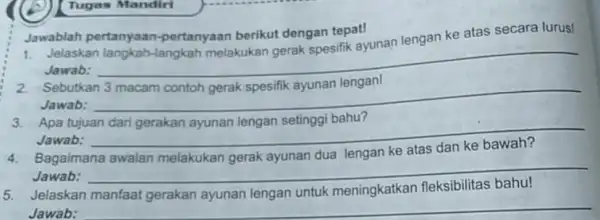 Tugas Mandirl Jawablah pertanyaan -pertanyaan berikut dengan tepat! ke atas secara lurus! Jelaskan Jawab: __ 2. Sebutkan 3 macam contoh gerak spesifik ayunan lengan!