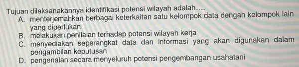 Tujuan identifikasi potensi wilayah adalah __ juan dilaksanakannya berbagai keterkaitan satu kelompok data dengan kelompok lain yang diperlukan B. melakukan penilaian terhadap potensi wilayah