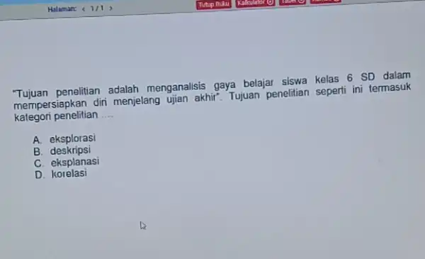 Tujuan penelitian adalah menganalisis gaya belajar siswa kelas 6 SD dalam mempersiapkan diri menjelang ujan akhir. Tujuan penelitian sepertif ini termasuk kategori penelitian __