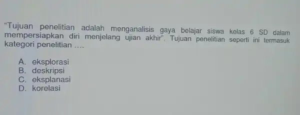 Tujuan penelitian adalah menganalisis gaya belajar siswa kelas 6 SD dalam kategori penelitian __ mempersiapkan diri menjelang ujian akhir . Tujuan penelitian seperti ini