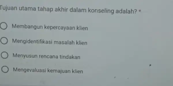 Tujuan utama tahap akhir dalam konseling adalah? Membangun kepercayaan klien Mengidentifikas masalah klien Menyusun rencana tindakan Mengevaluas i kemajuan klien