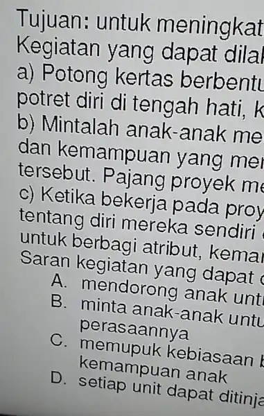 Tujuan:untuk meningkat Kegiatan yang dapat dila a)Potong kertas berbentu potret diri di tengah hati. k b ) Mintalah anak -anak me dan kemampuan yang