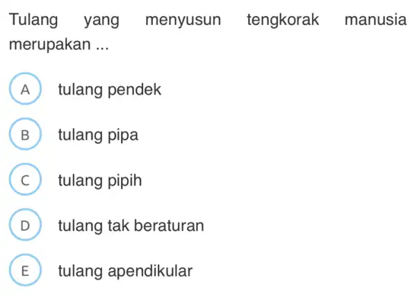 Tulang yang menyusun tengkorak manusia merupakan __ A tulang pendek B tulang pipa C tulang pipih D ) tulang tak beraturan E tulang apendikular