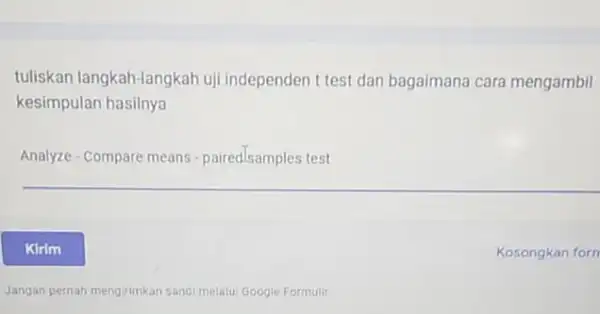 tuliskan langkah-langkah uj independen t test dan bagaimana cara mengambil kesimpulan hasilnya Analyze - Compare means - pairedlsamples test Jangan pernah mengirimkan sandi melalui