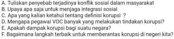 A. Tuliskan penyebab terjadinya konflik sosial dalam masyarakat B. Upaya apa saja untuk menjaga integrasi sosial C. Apa yang kalian ketahui tentang definisi korupsi