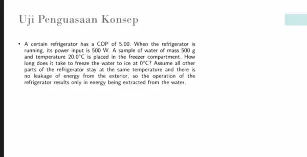 Uji Penguasaan Konsep A certain refrigerator has a COP of 5 .00. When the refrigerator is running, its power input is 500 W. A