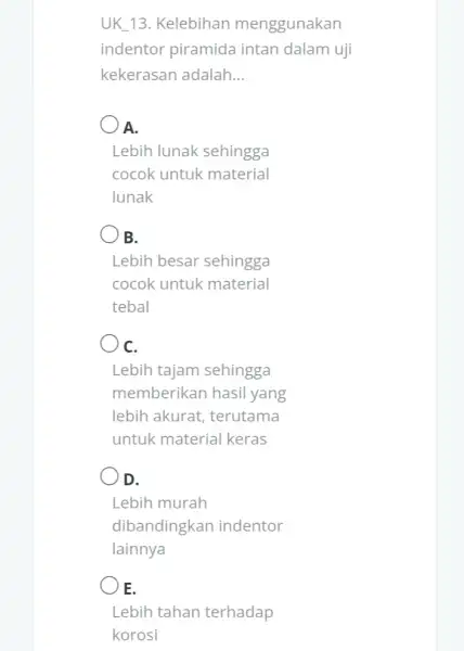 UK 13. Kelebihan menggunakan indentor piramida intan dalam uji kekerasan adalah. __ A. Lebih lunak sehingga cocok untuk material lunak B. Lebih besar sehingga