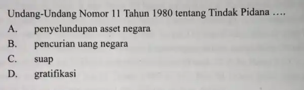 Undang -Undang Nomor 11 Tahun 1980 tentang Tindak Pidana __ A penyelundupar asset negara B. pencurian uang negara C. suap D. gratifikasi