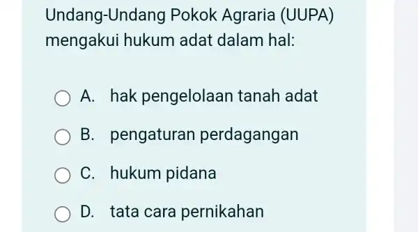 Undang-Undang I Pokok Agraria (UUPA) mengakui hukum adat dalam hal: A. hak pengelolaan tanah adat B . pengaturan perdagangan C. hukum pidana D. tata