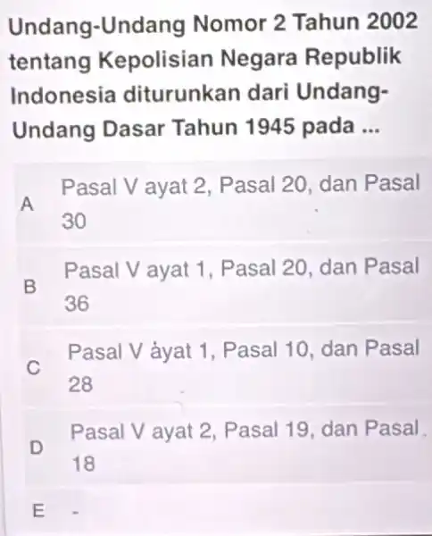 Undang-Undang Nomor 2 Tahun 2002 tentang Kepolisiar Negara Republik Indonesia diturunkan dari Undang- Undang Dasar Tahun 1945 pada __ A Pasal V ayat 2,