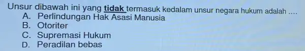 Unsur dibawah ini yang tidak termasuk kedalam unsur negara hukum adalah __ A. Perlindungar Hak Asasi Manusia B. Otoriter C Hukum D. Peradilan bebas