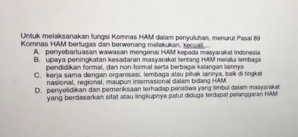 Untuk melaksanakan fungsi Komnas HAM dalam penyuluhan, menurut Pasal 89 Komnas HAM bertugas dan berwenang melakukan kecuali __ A. penyebarlua san wawasan mengenai HAM