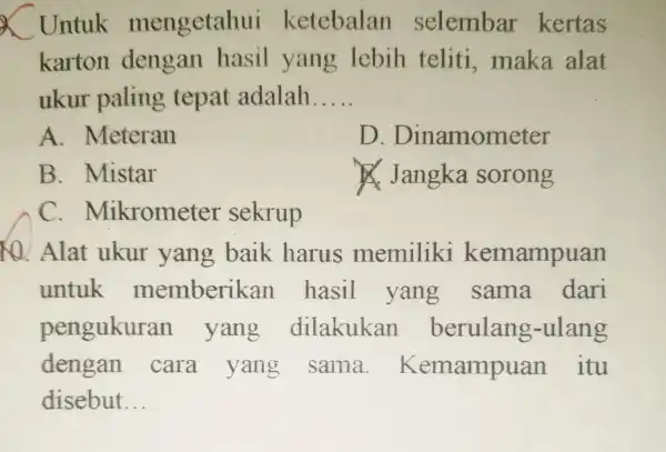 Untuk mengetahui ketebalan selembar kertas karton dengan hasil yang lebih teliti maka alat ukur paling tepat adalah __ A .meteran D . Dinamometer B