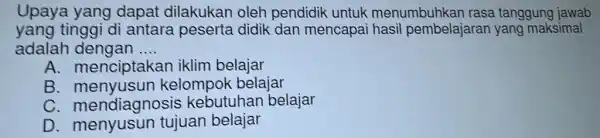 Upaya yang dapat dilakukan oleh pendidik untuk menumbuhkan rasa tanggung jawab yang tinggi di antara peserta didik dan mencapai maksimal adalah dengan __ A.