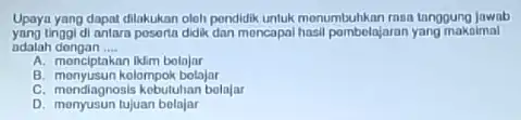 Upaya yang dapat dilakukan oloh pondidik untuk menumbuhkan man tangoung jawab yang tinggi di antara posorta didik dan mencapai hasil pombolajaran yang makoimal adalah