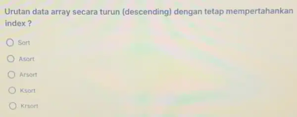 Urutan data array secara turun (descending) dengan tetap mempertahankan index? Sort Asort Arsort Ksort Krsort