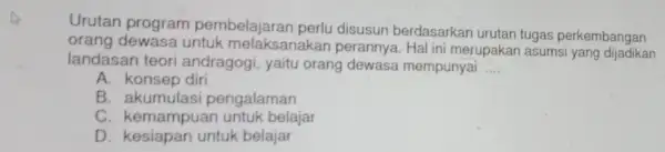 Urutan program pembelajaran perlu disusun berdasarkar urutan tugas perkembangan orang dewasa untuk melaksanakan perannya. Hal ini merupakan asums yang dijadikan landasan teori andragogi, yaitu