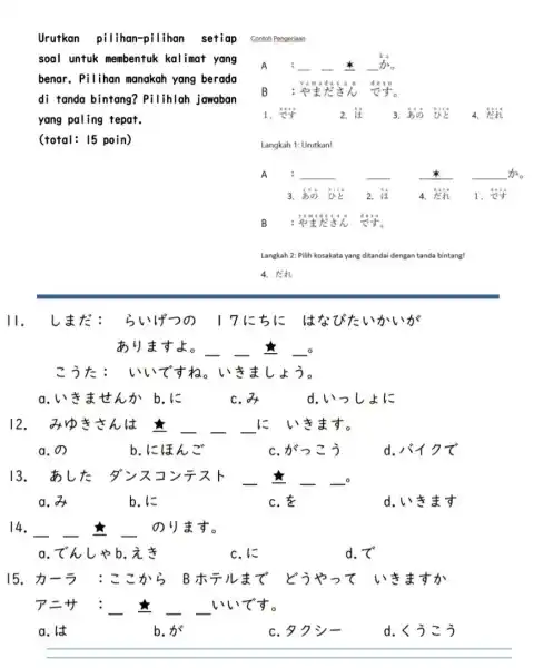Urutkan pilihan-pilihan setiap soal untuk membentuk kalimat yang benar. Pilihan manakah yang berada di tanda bintang?Pilihlah jawaban yang paling tepat. Contoh Pengerjaan A :