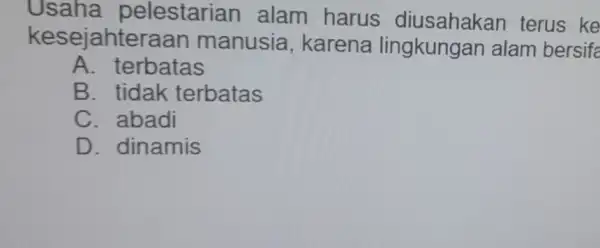 Usaha pelestarian alam harus terus ke kesejahteraan manusia , karena lingkungan alam bersifa A. terbatas B. tidak terbatas C. abadi D. dinamis