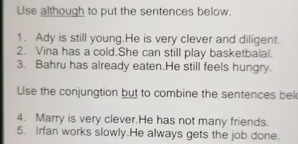 Use although to put the sentences below. 1. Ady is still young He is very clever and diligent. 2. Vina has a cold.She can