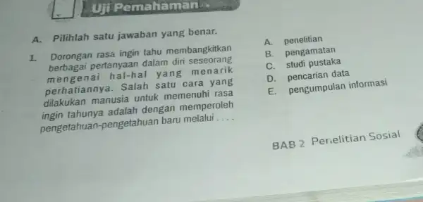 Ut Pamaham cuse A.Pilihlah satu jawaban yang benar. 1. Dorongan rasa ingin tahu membangkitkan berbagai pertanyaan dalam diri seseorang meng enai hal-hal yang m