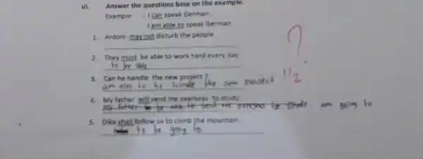 VI. Answer the questions base on the example. Example : Ican speak German. I am able to speak German. 1. Antoni may not disturb