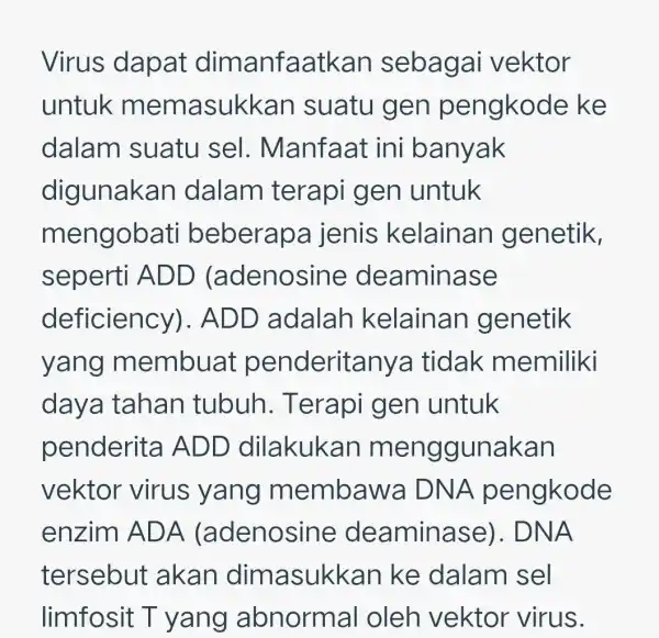 Virus dapat dimanfa agai vektor untuk memasukkan suatu gen pengkode ke dalam suatu sel . Manfaat ini banyak digunakan dalam terapi gen untuk mengobati