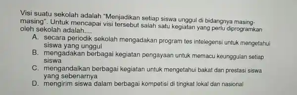 Visi suatu sekolah adalah "Menjadikan setiap siswa unggul d bidangnya masing- masing ". Untuk mencapai salah satu kegiatan yang perlu diprogramkan oleh sekolah adalah