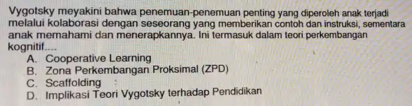 Vygotsky bahwa penemuan -penemuan penting yang diperoleh anak terjadi melalui kolaborasi dengan yang memberikan contoh dan instruksi, sementara anak memaham idan menerapkanny a. Ini