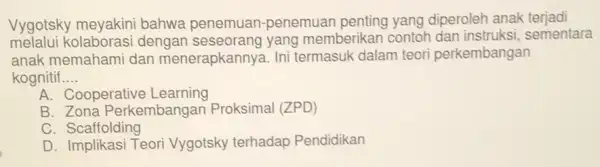 Vygotsky meyakini bahwa penemuan -penemuan diperoleh anak terjadi melalui kolaborasi dengan yang memberikai contoh dan instruksi , sementara anak memahami dan menerapkannya. Ini termasuk