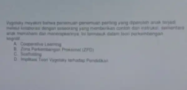 Vygotsky meyakini bahwa penemuan-penemuan penting yang diperoleh anak terjad kolaborasi dengan yang memberikan contoh sementara anak memahami dan menerapkannya. Ini termasuk dalam toori perkembangan