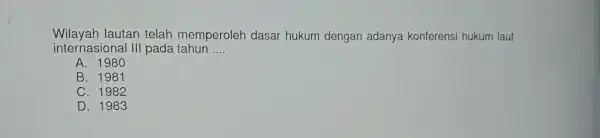 w ilayah men perole h dasa r hukum dengar adanya konferens si hukum laut intern asion al III pada tahun __ A. 1980 B.