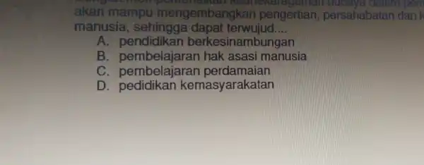 you wait akan mampu mengembang kan pengertian persahabatan dank manusia , sehingga dapat terwujud __ A sinambungan B hak : asasi manusia C pembelajaran