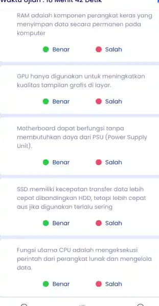 Wakta ojian . 10 Memi 42 Detik RAM adalah komponer perangkat keras yang menyimpan data secara permaner pada komputer Salah GPU hanya digunakan untuk