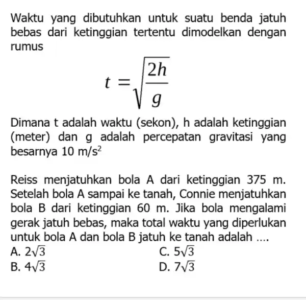 Waktu yang dibutuhkan I untuk suatu benda jatuh bebas dari ketinggian tertentu dimodelkan dengan rumus t=sqrt ((2h)/(g)) Dimana t adalah waktu I (sekon), h