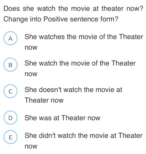 Does she watch the movie at the ater now? Change into Positive sentence form? A She watches the movie of the Theater now B