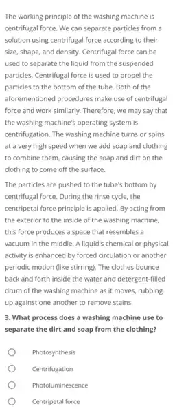 The working principle of the washing machine is centrifugal force. We can separate particles from a solution using centrifugal force according to their size,