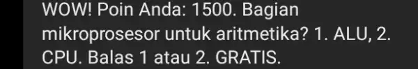 WOW! Poin Anda : 1500. Bagian mikroprosesor untuk aritmetika?1. ALU, 2. CPU. Balas 1 atau 2. GRATIS.