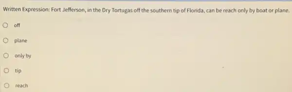 Written Expression: Fort Jefferson , in the Dry Tortugas off the southern tip of Florida, can be reach only by boat or plane. off