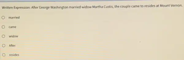 Written Expression: After George Washington married widow Martha Custis, the couple came to resides at Mount Vernon. married came widow After resides