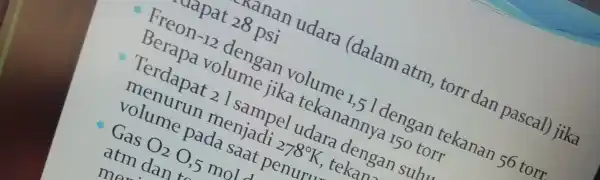 xanan udara (dalam atm torr dan pascal) jika tapat 28 psi Freon-12 dengan volume 1,5 l dengar tekanan 56 torr Berapa volume jika tekanannya