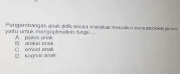 yaitu untuk mengoptimalkan fungsi __ Pengembangan secara intelektual merupakan usaha pendidikan jasmani A. psikis anak B. afeksi anak C. emosi anak D. kognisi anak